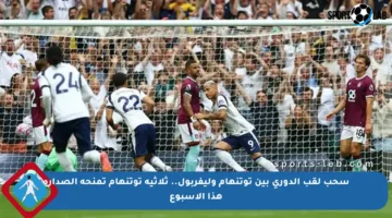سحب لقب الدوري بين توتنهام وليفربول.. ثلاثية توتنهام تمنحه الصدارة هذا الأسبوع